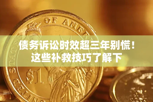 武汉债务诉讼时效超三年别慌!这些补救技巧了解下 武汉债务诉讼时效超三年别慌!这些补救技巧了解下