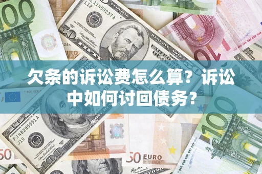 武汉欠条的诉讼费怎么算?诉讼中如何讨回债务? 武汉欠条的诉讼费怎么算?诉讼中如何讨回债务?