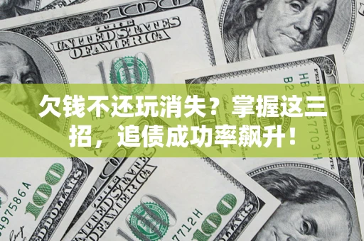 武汉欠钱不还玩消失?掌握这三招,追债成功率飙升! 武汉欠钱不还玩消失?掌握这三招,追债成功率飙升!