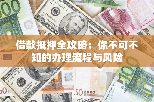 武汉借款抵押全攻略:你不可不知的办理流程与风险 武汉借款抵押全攻略:你不可不知的办理流程与风险