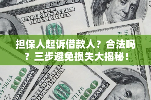武汉担保人起诉借款人?合法吗?三步避免损失大揭秘! 武汉担保人起诉借款人?合法吗?三步避免损失大揭秘!