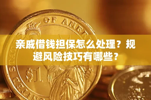 武汉亲戚借钱担保怎么处理？规避风险技巧有哪些？