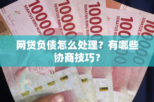 武汉网贷负债怎么处理?有哪些协商技巧? 武汉网贷负债怎么处理?有哪些协商技巧?