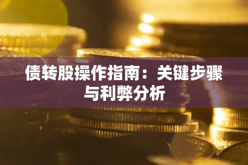 武汉债转股操作指南:关键步骤与利弊分析 武汉债转股操作指南:关键步骤与利弊分析