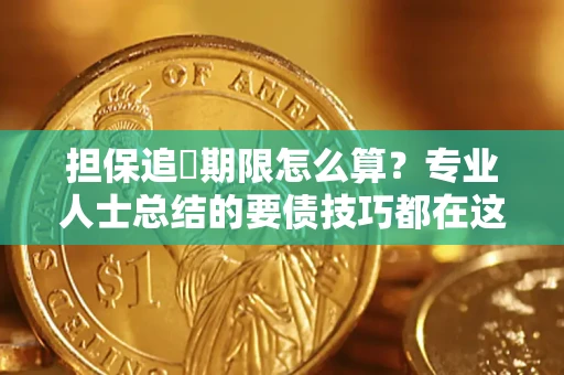 武汉担保追償期限怎么算?专业人士总结的要债技巧都在这里了 武汉担保追償期限怎么算?专业人士总结的要债技巧都在这里了