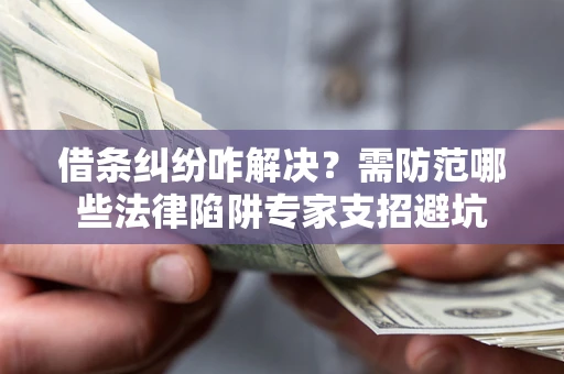 武汉借条纠纷咋解决?需防范哪些法律陷阱专家支招避坑 武汉借条纠纷咋解决?需防范哪些法律陷阱专家支招避坑