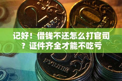 武汉记好！借钱不还怎么打官司？证件齐全才能不吃亏