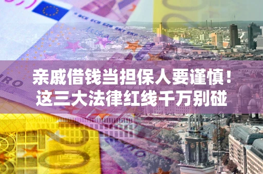 武汉亲戚借钱当担保人要谨慎!这三大法律红线千万别碰 武汉亲戚借钱当担保人要谨慎!这三大法律红线千万别碰