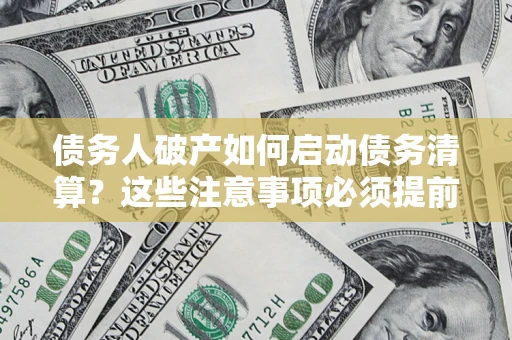 武汉债务人破产如何启动债务清算?这些注意事项必须提前知道 武汉债务人破产如何启动债务清算?这些注意事项必须提前知道