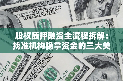 武汉股权质押融资全流程拆解:找准机构稳拿资金的三大关键 武汉股权质押融资全流程拆解:找准机构稳拿资金的三大关键