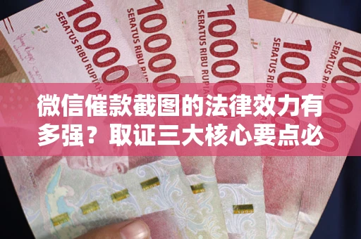 武汉微信催款截图的法律效力有多强？取证三大核心要点必须知道！