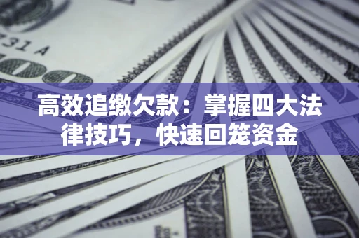 武汉高效追缴欠款:掌握四大法律技巧,快速回笼资金 武汉高效追缴欠款:掌握四大法律技巧,快速回笼资金