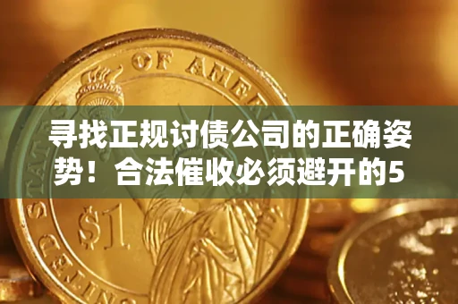 武汉寻找正规讨债公司的正确姿势!合法催收必须避开的5大雷区 武汉寻找正规讨债公司的正确姿势!合法催收必须避开的5大雷区