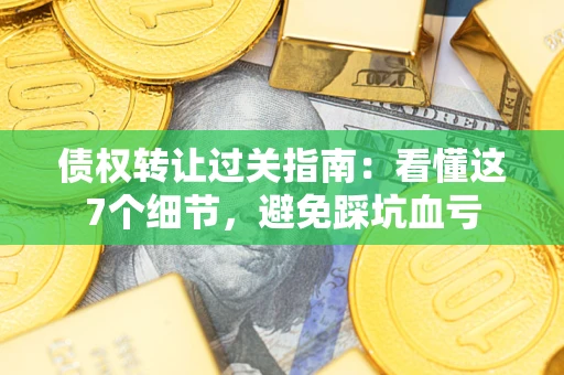 武汉债权转让过关指南：看懂这7个细节，避免踩坑血亏