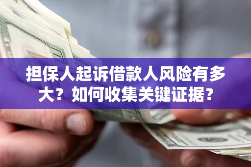 武汉担保人起诉借款人风险有多大?如何收集关键证据? 武汉担保人起诉借款人风险有多大?如何收集关键证据?