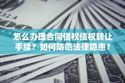 武汉怎么办理合同债权债权转让手续？如何防范法律隐患？