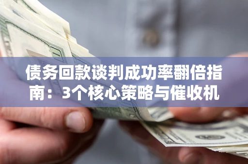 武汉债务回款谈判成功率翻倍指南:3个核心策略与催收机构避坑法则 武汉债务回款谈判成功率翻倍指南:3个核心策略与催收机构避坑法则