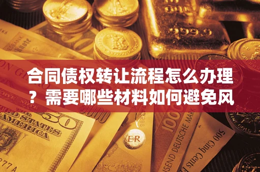 武汉合同债权转让流程怎么办理？需要哪些材料如何避免风险？