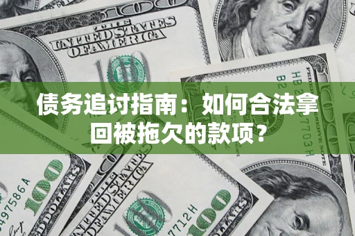 武汉债务追讨指南:如何合法拿回被拖欠的款项? 武汉债务追讨指南:如何合法拿回被拖欠的款项?