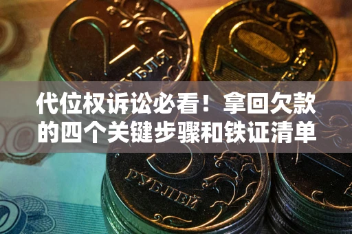 武汉代位权诉讼必看!拿回欠款的四个关键步骤和铁证清单 武汉代位权诉讼必看!拿回欠款的四个关键步骤和铁证清单