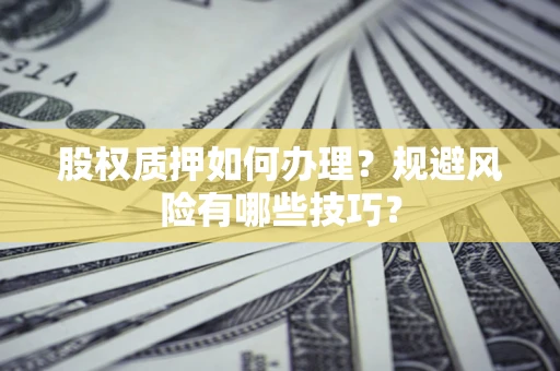 武汉股权质押如何办理？规避风险有哪些技巧？